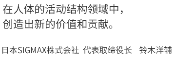 以提升产品服务质量、更值得被信赖为目标。日本SIGMAX株式会社  董事长  铃木广三