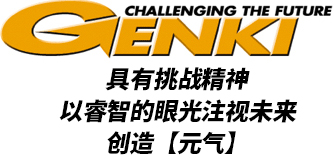 GENKI CHALLENGING THE FUTURE 具有挑战精神 以睿智的眼光注释未来创造【元气】